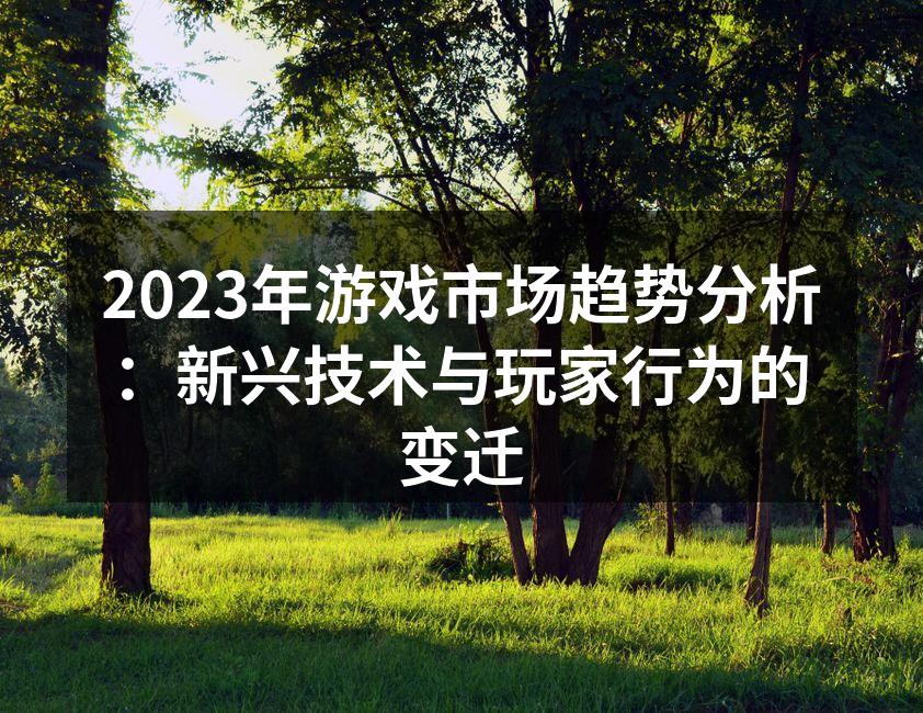 2023年游戏市场趋势分析：新兴技术与玩
